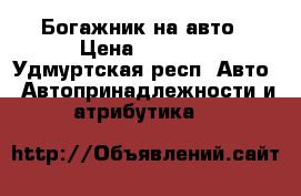 Богажник на авто › Цена ­ 1 000 - Удмуртская респ. Авто » Автопринадлежности и атрибутика   
